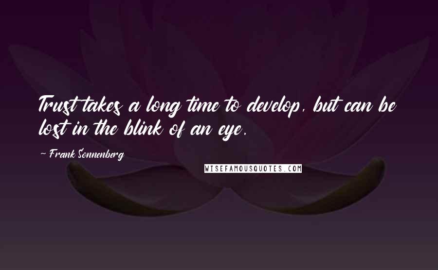 Frank Sonnenberg Quotes: Trust takes a long time to develop, but can be lost in the blink of an eye.