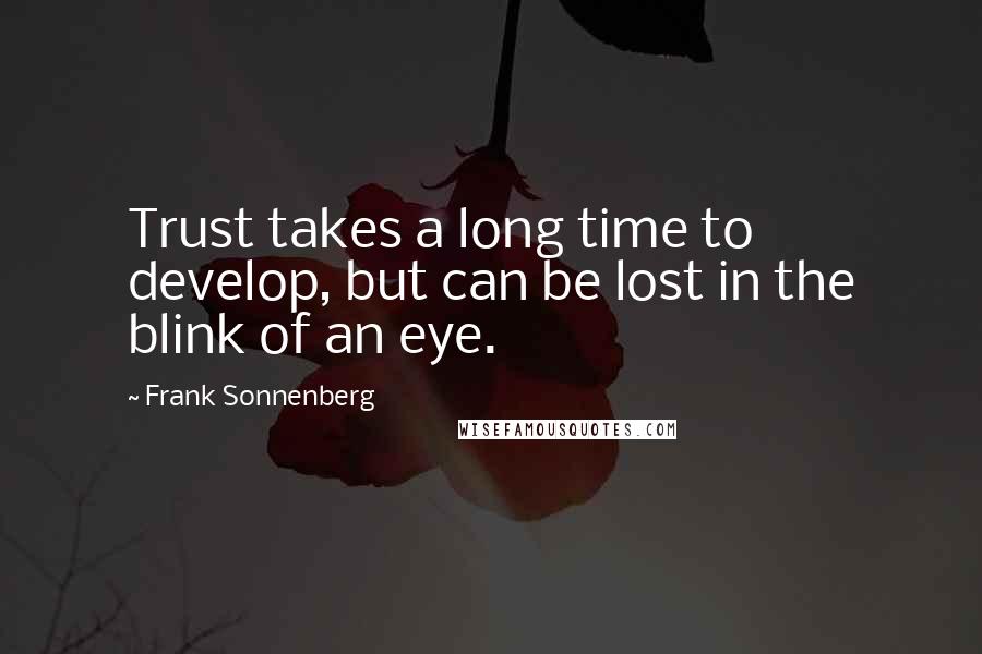 Frank Sonnenberg Quotes: Trust takes a long time to develop, but can be lost in the blink of an eye.