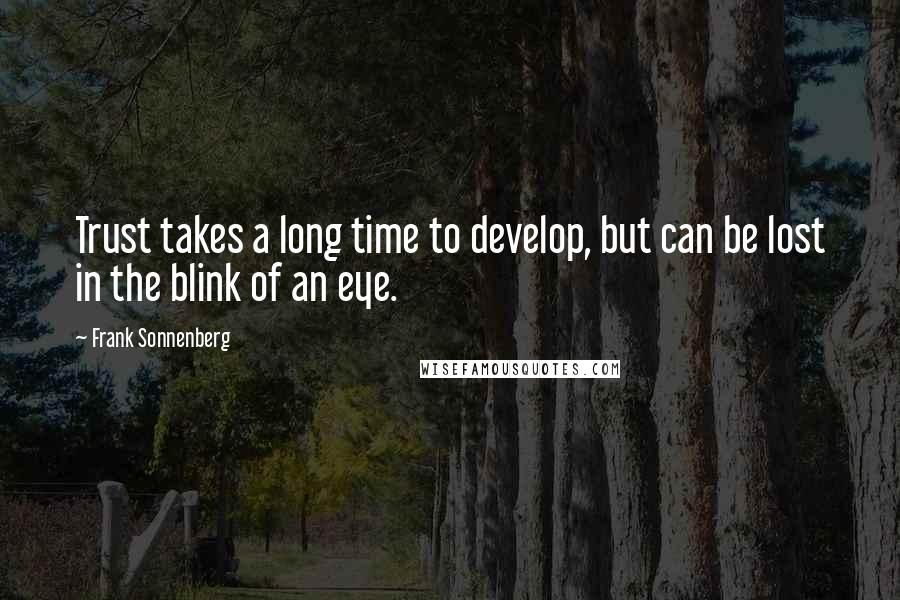 Frank Sonnenberg Quotes: Trust takes a long time to develop, but can be lost in the blink of an eye.