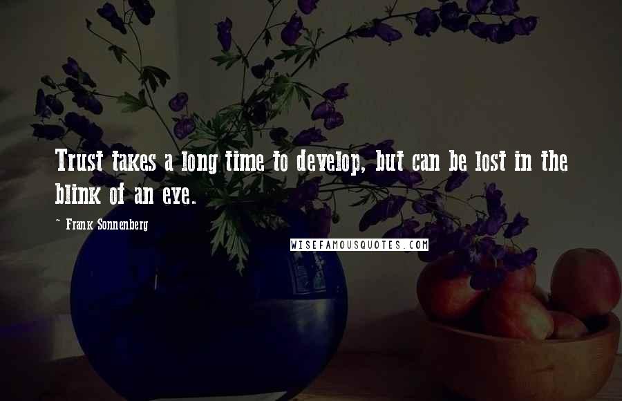 Frank Sonnenberg Quotes: Trust takes a long time to develop, but can be lost in the blink of an eye.