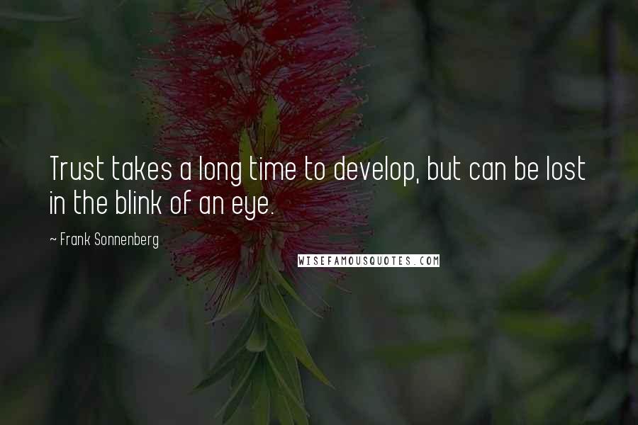 Frank Sonnenberg Quotes: Trust takes a long time to develop, but can be lost in the blink of an eye.