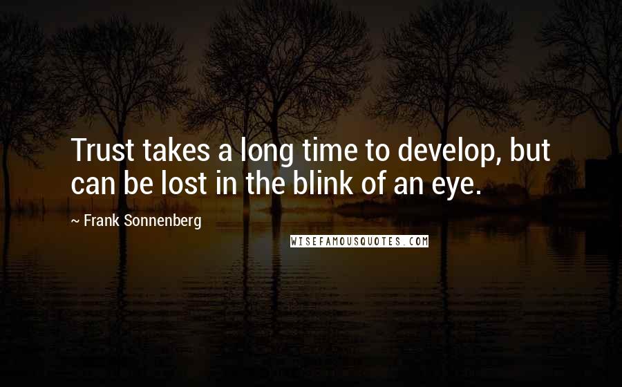 Frank Sonnenberg Quotes: Trust takes a long time to develop, but can be lost in the blink of an eye.