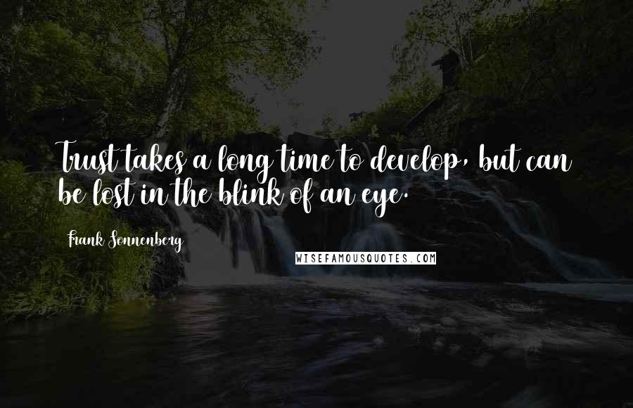 Frank Sonnenberg Quotes: Trust takes a long time to develop, but can be lost in the blink of an eye.