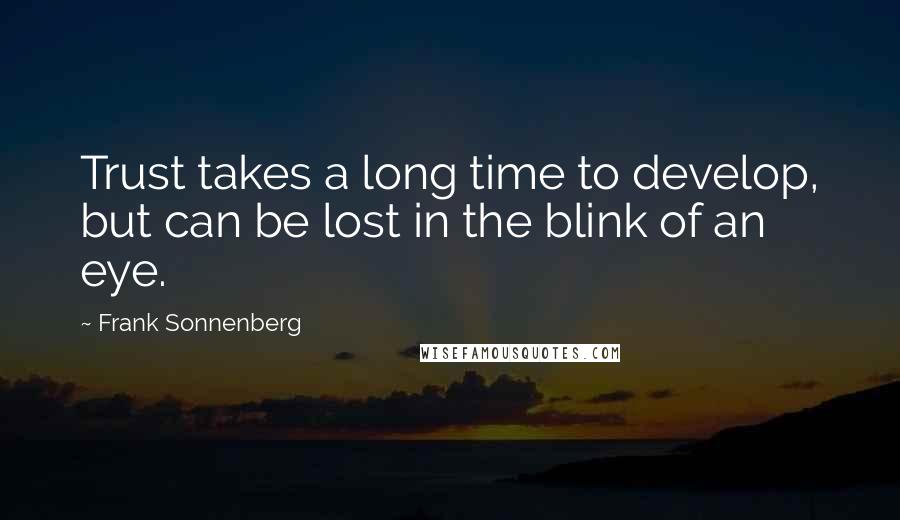 Frank Sonnenberg Quotes: Trust takes a long time to develop, but can be lost in the blink of an eye.