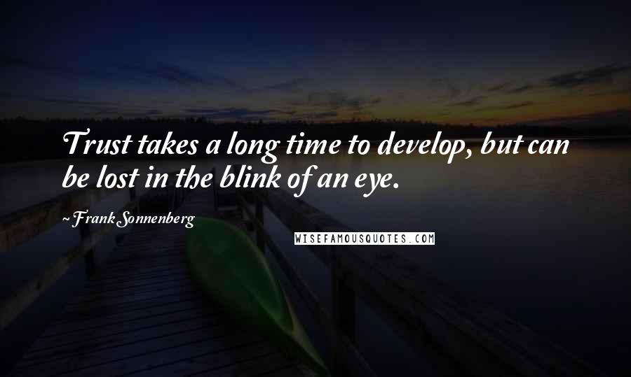 Frank Sonnenberg Quotes: Trust takes a long time to develop, but can be lost in the blink of an eye.