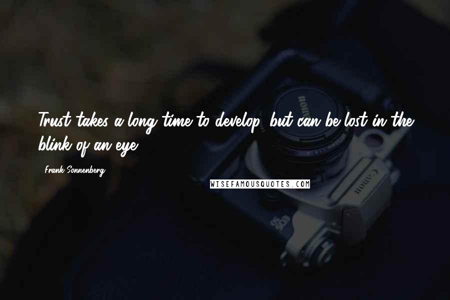 Frank Sonnenberg Quotes: Trust takes a long time to develop, but can be lost in the blink of an eye.
