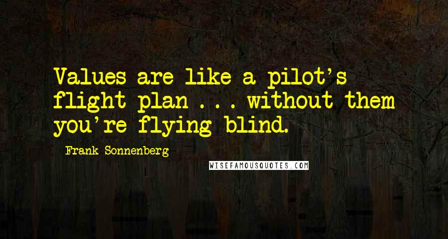 Frank Sonnenberg Quotes: Values are like a pilot's flight plan . . . without them you're flying blind.