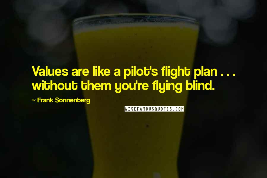 Frank Sonnenberg Quotes: Values are like a pilot's flight plan . . . without them you're flying blind.