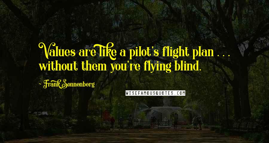 Frank Sonnenberg Quotes: Values are like a pilot's flight plan . . . without them you're flying blind.