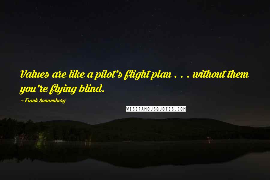 Frank Sonnenberg Quotes: Values are like a pilot's flight plan . . . without them you're flying blind.
