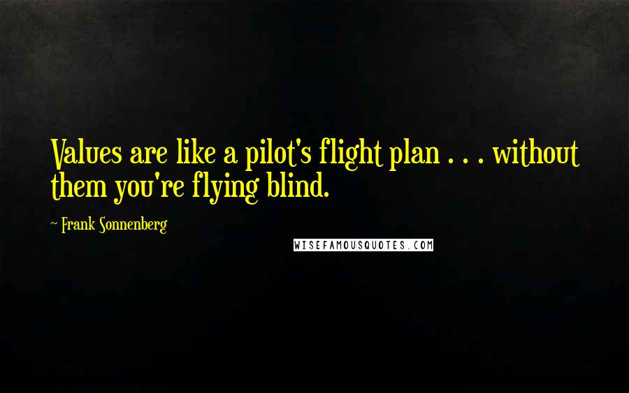 Frank Sonnenberg Quotes: Values are like a pilot's flight plan . . . without them you're flying blind.