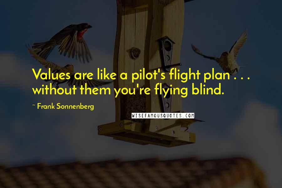 Frank Sonnenberg Quotes: Values are like a pilot's flight plan . . . without them you're flying blind.