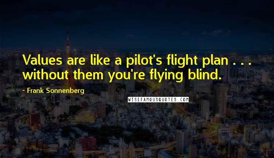 Frank Sonnenberg Quotes: Values are like a pilot's flight plan . . . without them you're flying blind.