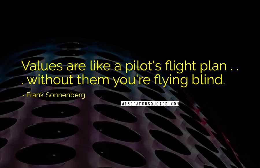 Frank Sonnenberg Quotes: Values are like a pilot's flight plan . . . without them you're flying blind.