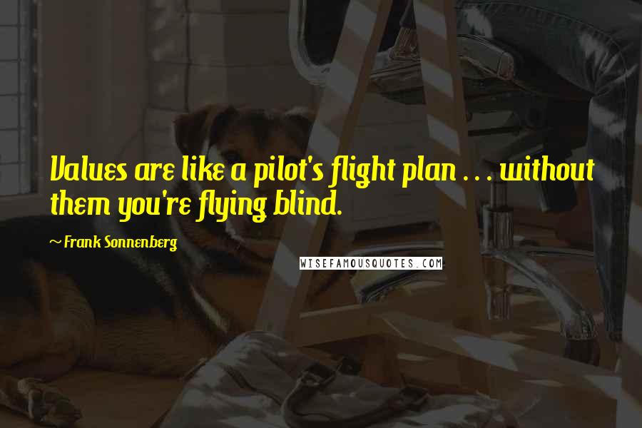 Frank Sonnenberg Quotes: Values are like a pilot's flight plan . . . without them you're flying blind.