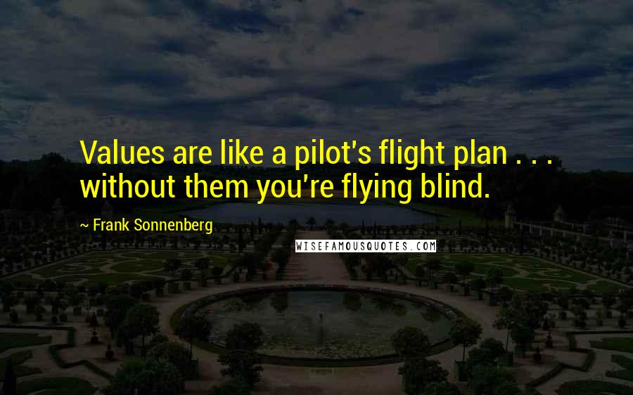 Frank Sonnenberg Quotes: Values are like a pilot's flight plan . . . without them you're flying blind.