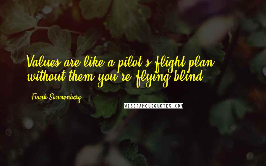 Frank Sonnenberg Quotes: Values are like a pilot's flight plan . . . without them you're flying blind.