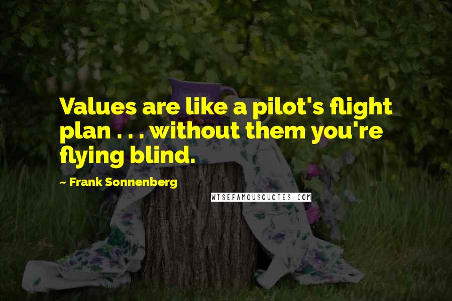 Frank Sonnenberg Quotes: Values are like a pilot's flight plan . . . without them you're flying blind.