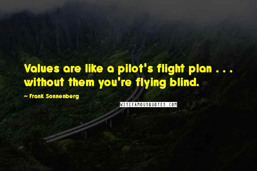 Frank Sonnenberg Quotes: Values are like a pilot's flight plan . . . without them you're flying blind.