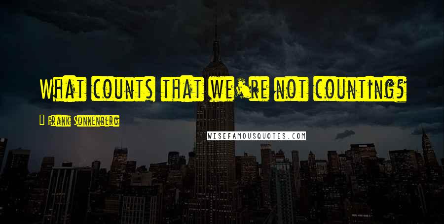 Frank Sonnenberg Quotes: What counts that we're not counting?