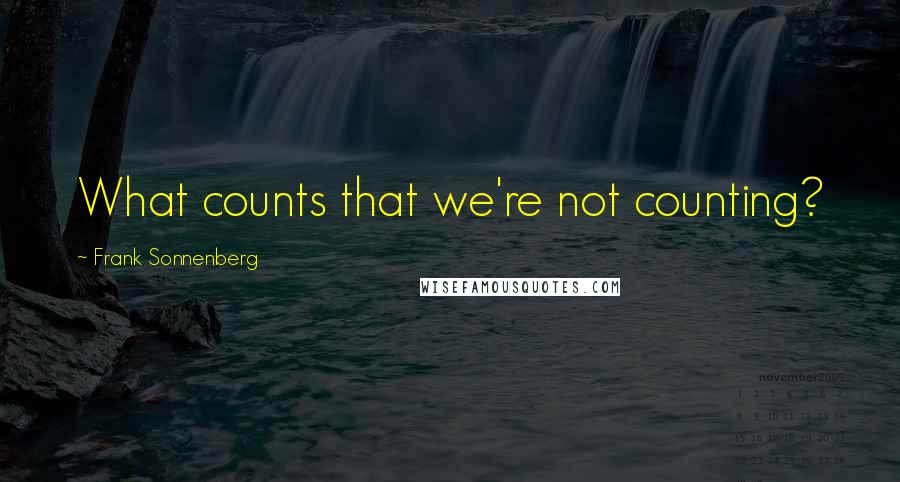 Frank Sonnenberg Quotes: What counts that we're not counting?