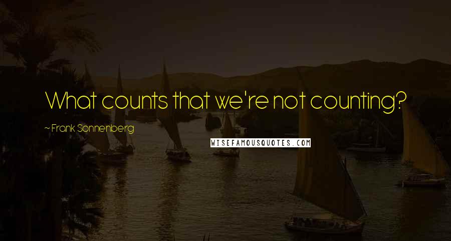 Frank Sonnenberg Quotes: What counts that we're not counting?