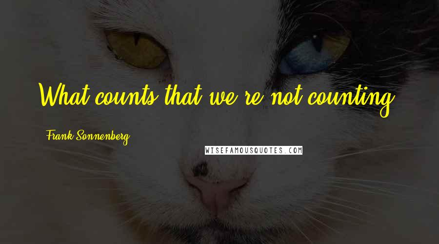 Frank Sonnenberg Quotes: What counts that we're not counting?