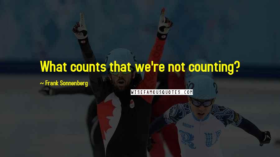 Frank Sonnenberg Quotes: What counts that we're not counting?