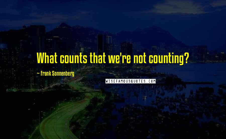 Frank Sonnenberg Quotes: What counts that we're not counting?