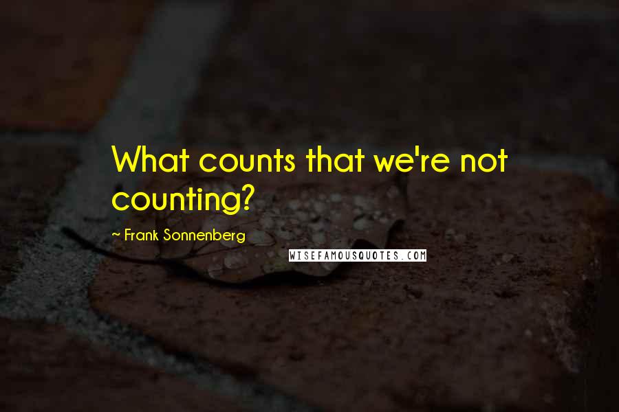 Frank Sonnenberg Quotes: What counts that we're not counting?