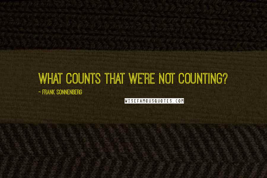 Frank Sonnenberg Quotes: What counts that we're not counting?