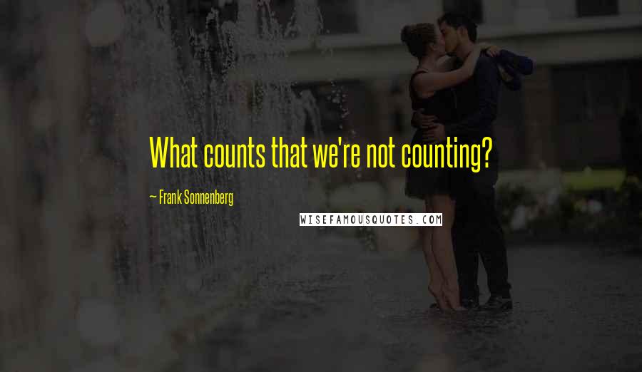 Frank Sonnenberg Quotes: What counts that we're not counting?