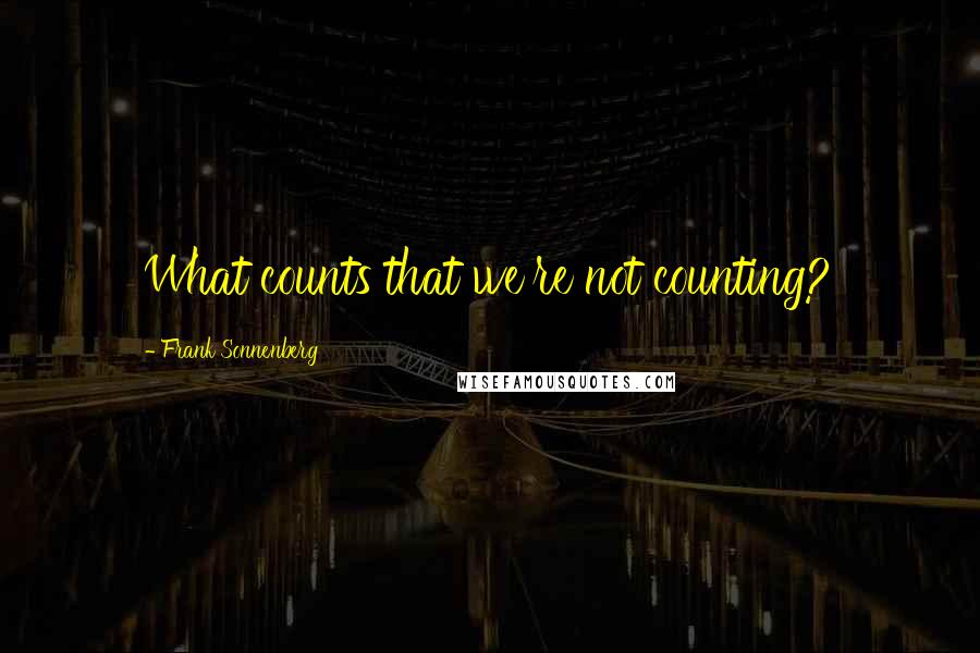 Frank Sonnenberg Quotes: What counts that we're not counting?