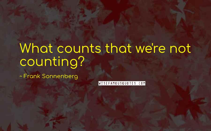 Frank Sonnenberg Quotes: What counts that we're not counting?