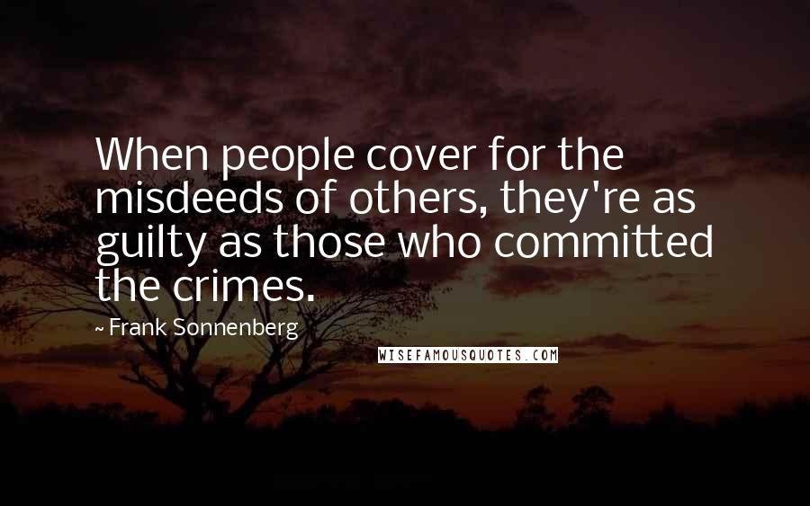 Frank Sonnenberg Quotes: When people cover for the misdeeds of others, they're as guilty as those who committed the crimes.