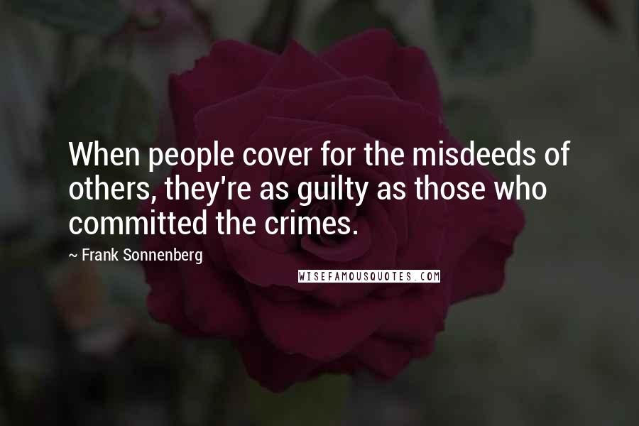 Frank Sonnenberg Quotes: When people cover for the misdeeds of others, they're as guilty as those who committed the crimes.