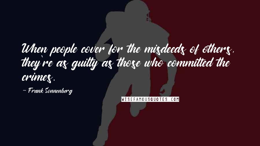 Frank Sonnenberg Quotes: When people cover for the misdeeds of others, they're as guilty as those who committed the crimes.