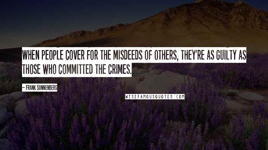Frank Sonnenberg Quotes: When people cover for the misdeeds of others, they're as guilty as those who committed the crimes.