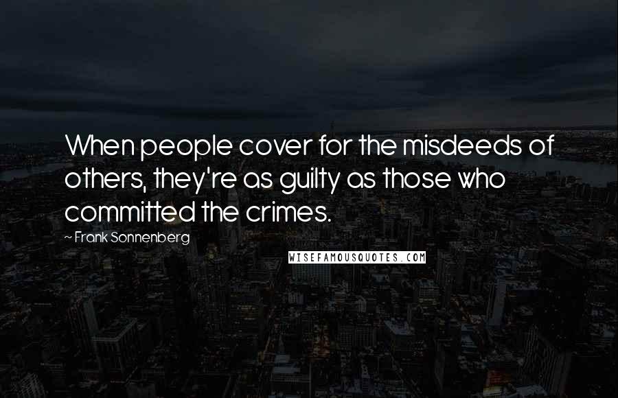 Frank Sonnenberg Quotes: When people cover for the misdeeds of others, they're as guilty as those who committed the crimes.