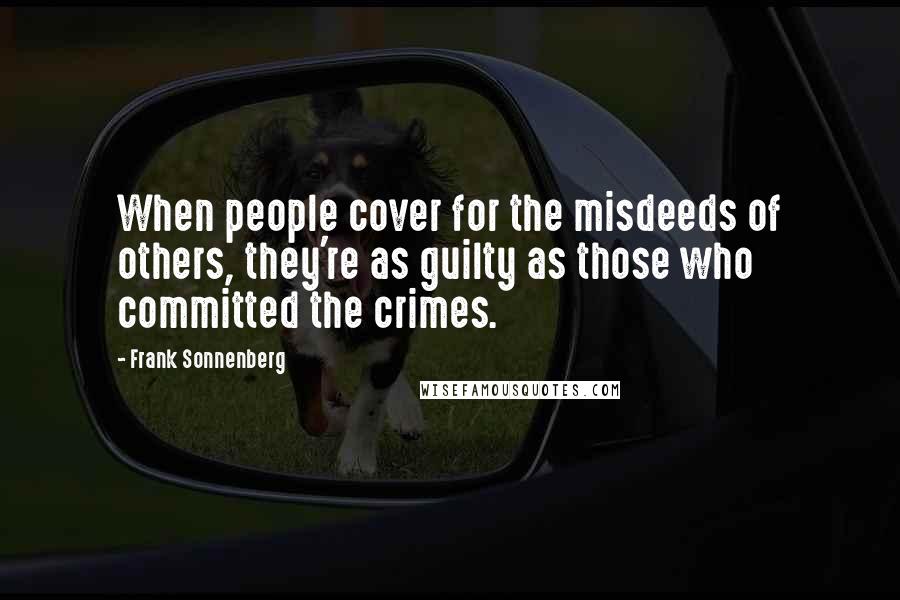 Frank Sonnenberg Quotes: When people cover for the misdeeds of others, they're as guilty as those who committed the crimes.