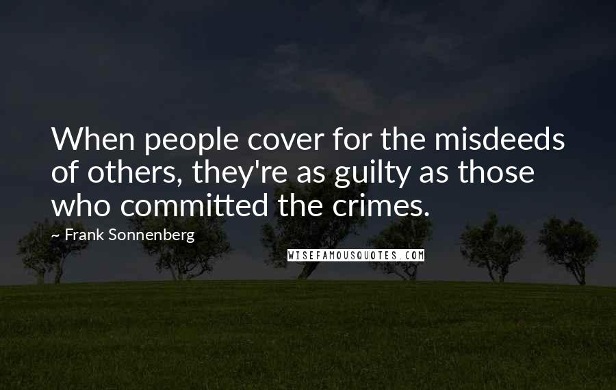 Frank Sonnenberg Quotes: When people cover for the misdeeds of others, they're as guilty as those who committed the crimes.