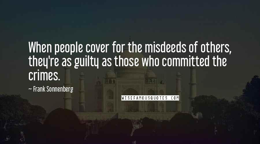 Frank Sonnenberg Quotes: When people cover for the misdeeds of others, they're as guilty as those who committed the crimes.