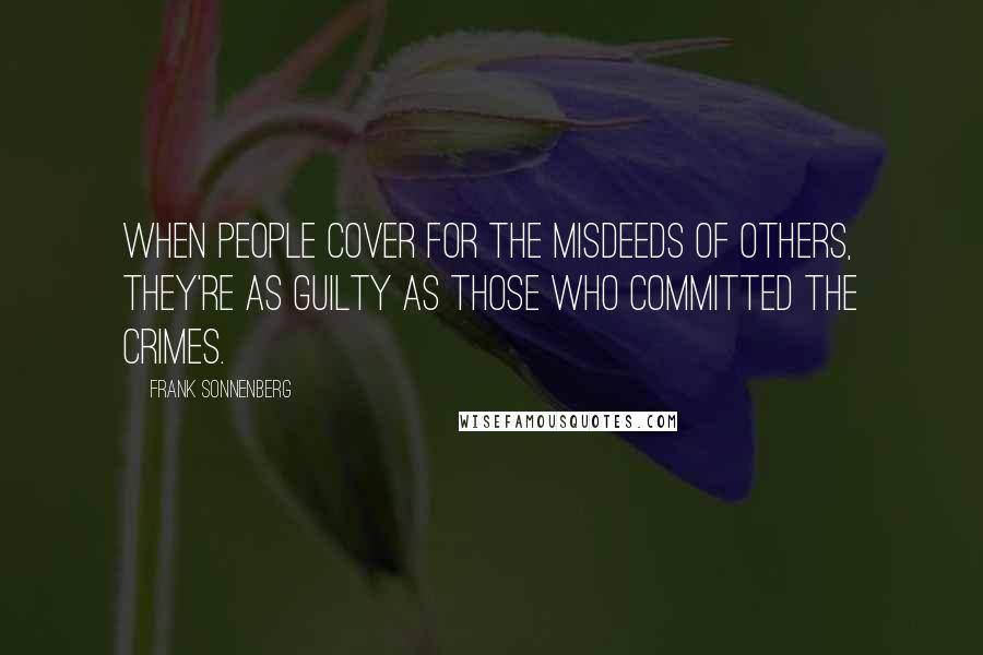 Frank Sonnenberg Quotes: When people cover for the misdeeds of others, they're as guilty as those who committed the crimes.