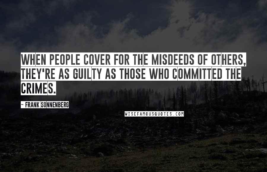 Frank Sonnenberg Quotes: When people cover for the misdeeds of others, they're as guilty as those who committed the crimes.