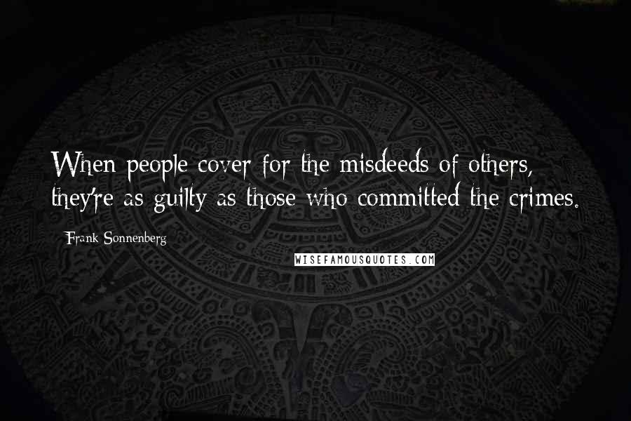 Frank Sonnenberg Quotes: When people cover for the misdeeds of others, they're as guilty as those who committed the crimes.
