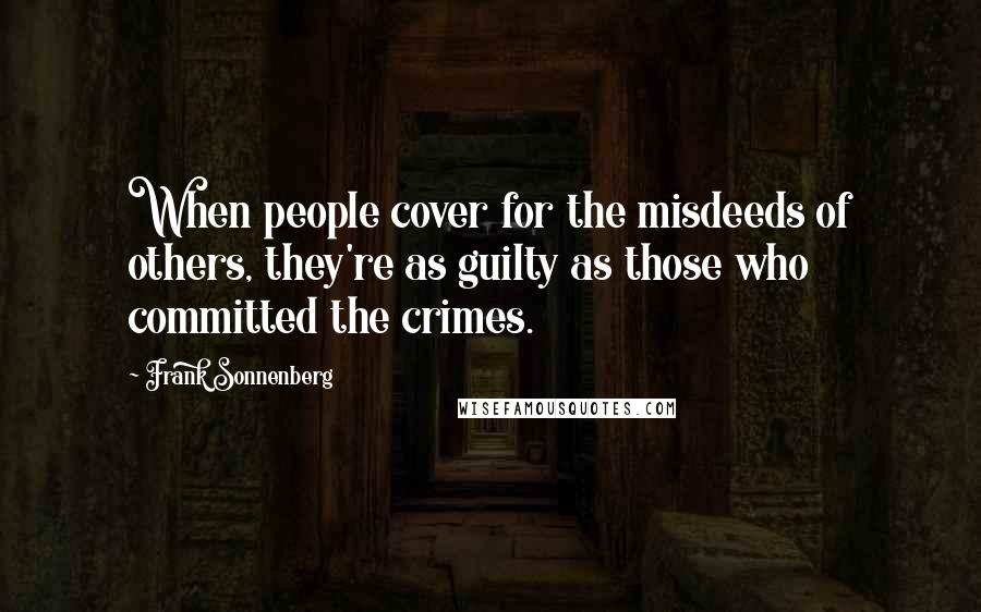 Frank Sonnenberg Quotes: When people cover for the misdeeds of others, they're as guilty as those who committed the crimes.
