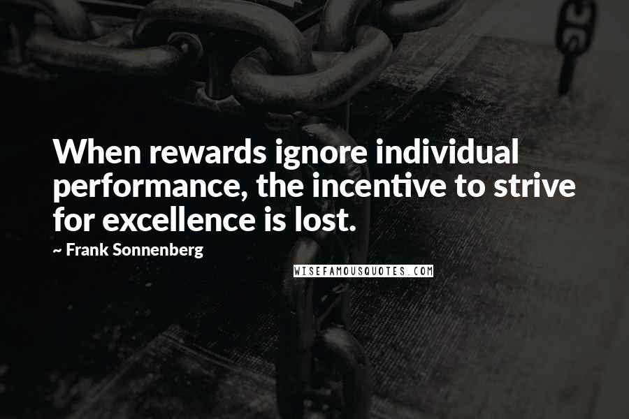 Frank Sonnenberg Quotes: When rewards ignore individual performance, the incentive to strive for excellence is lost.