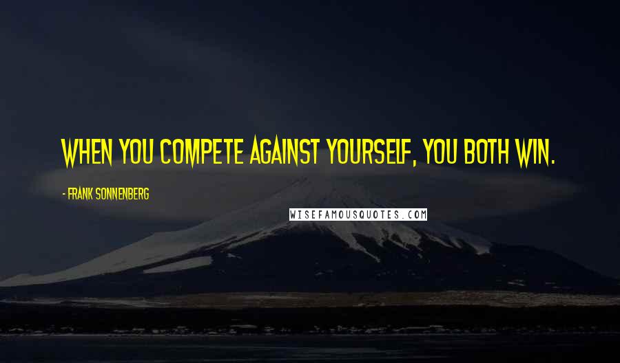Frank Sonnenberg Quotes: When you compete against yourself, you both win.
