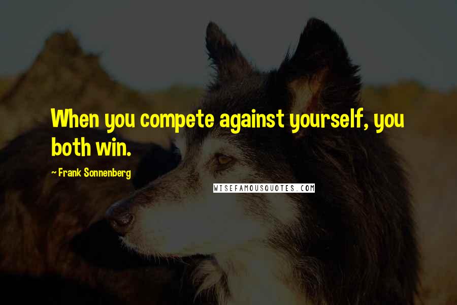 Frank Sonnenberg Quotes: When you compete against yourself, you both win.