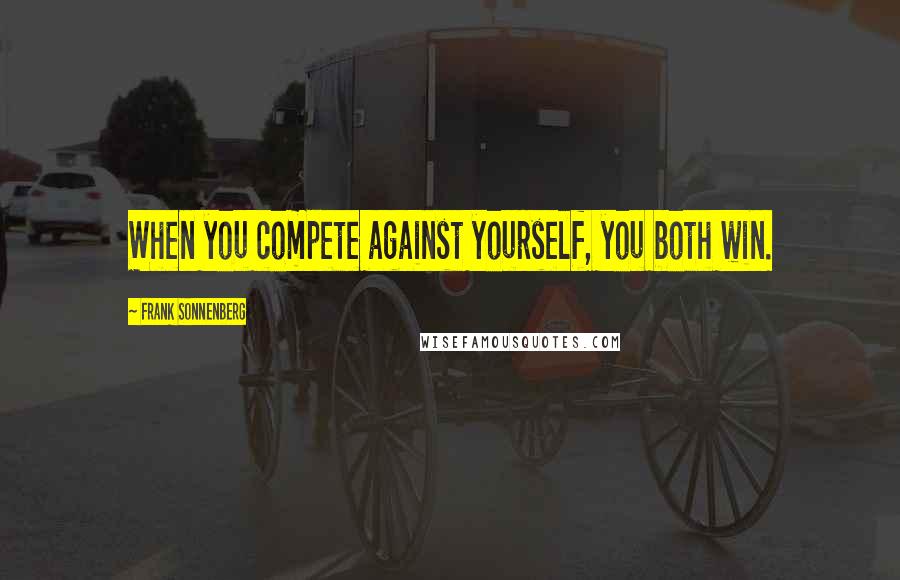 Frank Sonnenberg Quotes: When you compete against yourself, you both win.
